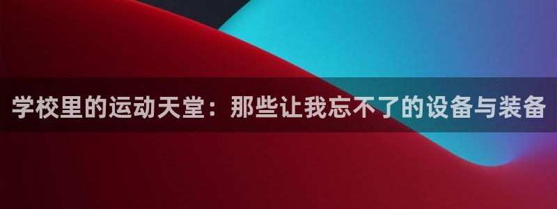 zoty中欧体育官网下载平台：学校里的运动天堂：那些