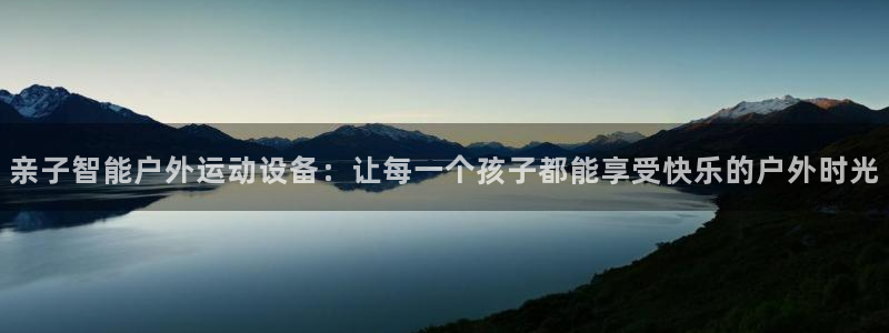 zoty中欧体育官方正版app集团：亲子智能户外运动设备：让