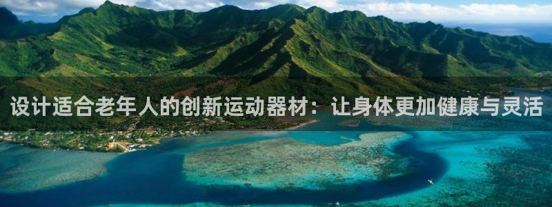 zoty中欧体育官网下载招商电话号码是多少：设计适合老年人的