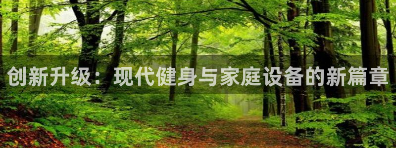 zoty中欧体育官网下载招商电话地址：创新升级：现代健身与家