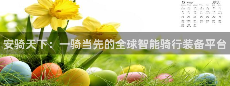 zoty中欧体育官网下载招商电话地址：安骑天下：一骑
