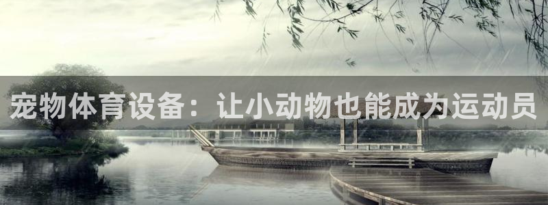 zoty中欧体育官网下载平台注册要钱吗安全吗：宠物体育设备：