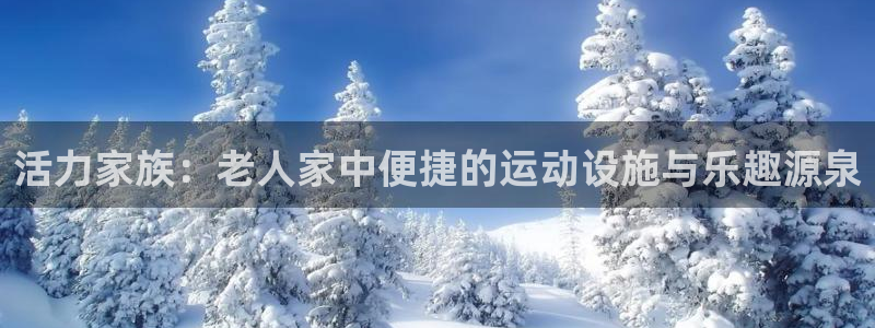 zoty中欧体育官网下载：活力家族：老人家中便捷的运